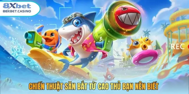 Chiến thuật săn bắt từ cao thủ bạn nên biết