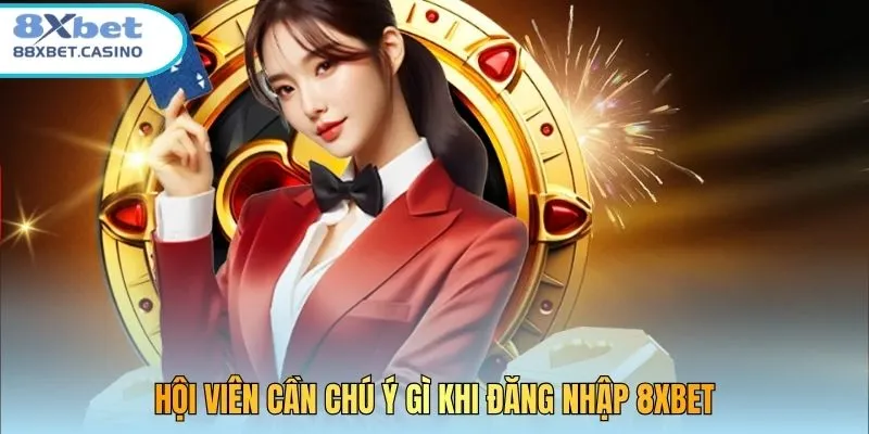 Hội viên cần chú ý gì khi đăng nhập 8xbet