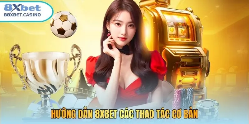 Hướng dẫn 8xbet các thao tác cơ bản