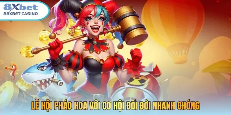 Lễ Hội Pháo Hoa với cơ hội đổi đời nhanh chóng