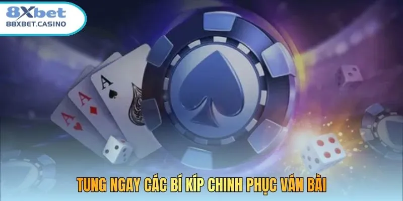 Tung ngay các bí kíp chinh phục ván bài