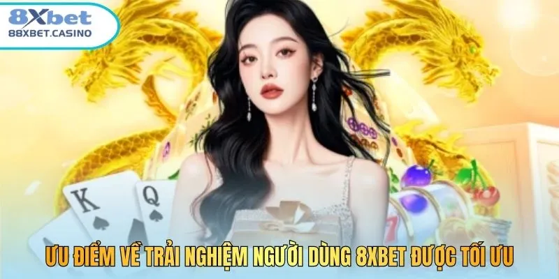 Ưu điểm về trải nghiệm người dùng 8XBet được tối ưu